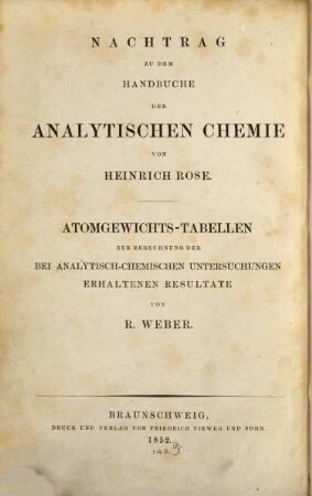 Ausführliches Handbuch der analytischen Chemie, [3]. Nachtrag zu dem Handbuche der analytischen Chemie von Heinrich Rose-Weber: Atomgewichts-Tabellen zur Berechnung der bei analytisch-chemischen Untersuchungen erhaltenen Resultate