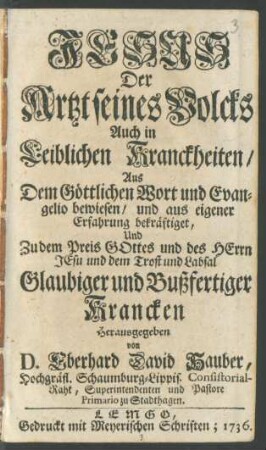 Jesus Der Artzt seines Volcks Auch in Leiblichen Kranckheiten : Aus Dem Göttlichen Wort und Evangelio bewiesen, und aus eigener Erfahrung bekräftiget, Und Zu dem ... Trost und Labsal Glaubiger und Bußfertiger Krancken