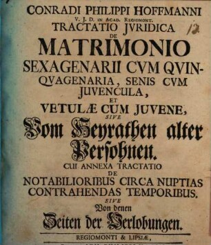Conradi Philippi Hoffmanni tractatio iuridica de matrimonio sexagenarii cum quinquagenaria, senis cum iuvencula et vetulae cum iuvene, sive vom Heyrathen alter Persohnen