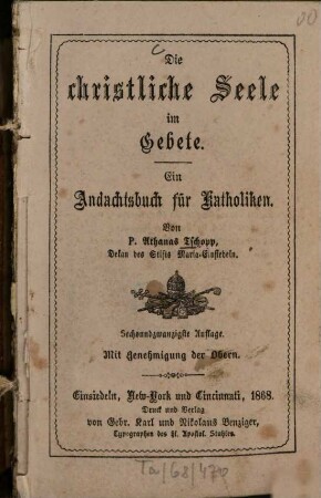 Die christliche Seele im Gebete : Ein Andachtsbuch f. Katholiken. [Nebst:] Anh. v. Meßandachten, Meßgesängen u. Geistlichen Liedern. Mit 18 Illustr.