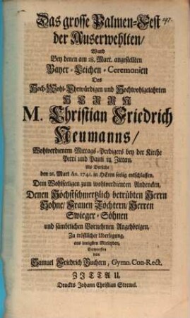 Das große Palmen-Fest der Auserwehlten : ward bey denen ... angestellten Bayer-Leichen-Ceremonien des ... Herrn M. Christian Friedrich Neumanns ... entworffen