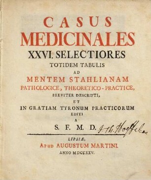 Casus medicinales XXVI selectiores totidem tabulis ad mentem Stahlianam : pathologice, theoretico-practice, breviter descripti, et ... editi a S. F. M. D.