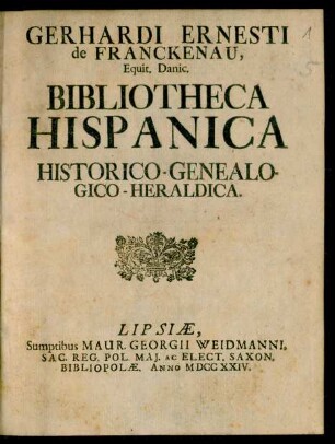 Gerhardi Ernesti de Franckenau, Equit. Danic. Bibliotheca Hispanica Historico-Genealogico-Heraldica
