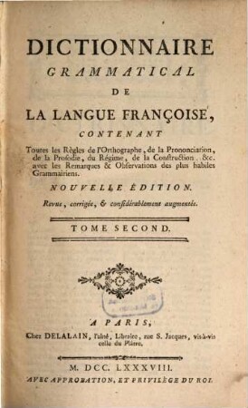 Dictionnaire Grammatical De La Langue Françoise : Contenant Toutes les Régles de l'Orthographe, de la Prononsiation, de la Prosodie, du Régime, de la Construction, &c. avec les REmarques & Observations des plus habiles Grammairiens, 2