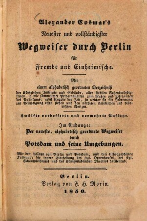 Neuester und vollständigster Wegweiser durch Berlin für Fremde und Einheimische : Im Anhange: d. neueste, alphabet. geordnete Wegweiser Potsdam u. seine Umgebungen