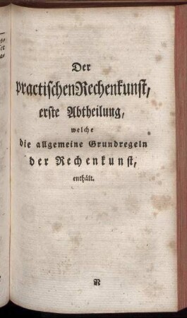 Der practischen Rechenkunst, erste Abtheilung, welche die allgemeine Grundregeln der Rechenkunst, enthaelt
