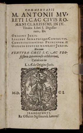 Commentarii M. Antonii Mureti I.C. Ac Civis Romani Clarissimi, In IV. Titulos Libri I. Digestorum : De Origine Iuris. Legibus Senatusque Consultis. Constitutionibus Principum. & Officio Eius Cui Mand. Est Iurisd.