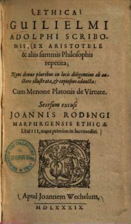 Ethica Guilielmi Ad. Scribonii, ex Aristotele & aliis summis philosophis repetita : nunc denuo pluribus in locis diligentius ab auctore illustrata & copiosius adaucta ...