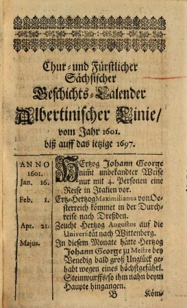 Chur- und Fürstlicher Sächsischer Geschichts-Calender, in welchem Die vornehmsten Thaten und Geschichte Der Durchlauchtigsten Chur- und Fürsten zu Sachsen Albertinischer Linie Nach den Tagen und Monaten vom Jahr 1601. biß 1697. und mit Fleiß zusammen getragen worden