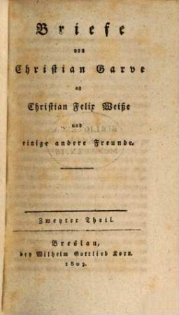 Briefe von Christian Garve an Christian Felix Weiße und einige andere Freunde. 2