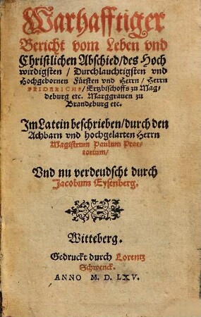 Warhafftiger Bericht vom Leben vnd Christlichen Abschied, des Hochwirdigsten, Durchlauchtigsten vnd Hochgebornen Fürsten vnd Herrn, Herrn Friderichs, Ertzbischoffs zu Magdeburg etc. Marggrauen zu Brandeburg etc.