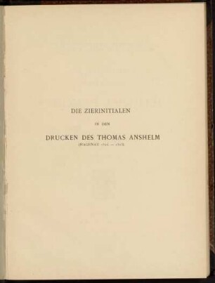 1. Reihe: Die Zierinitialen in den Drucken des Thomas Anshelm  : Ein Beitrag zur Geschichte des Holzschnitts ; Mit 105 Abbildungen