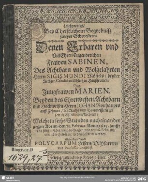 Leichpredigt, Bey Christlichem Begrebniß zweyer Schwestern, Denen ... Frawen Sabinen, Des ... Herrn Sigismundi Möstels, beyder Rechten Candidati Ehlichen Haußfrawen: Und Jungfrawen Marien, Beyden des ... Johan Roithaupts auff Zehmen, deß Raths und Bawmeistern zu Leipzig Ehleiblichen Töchtern, : Welche in sechs Stunden nacheinander gegen Abend, den 23. Februar. Anno 1625. ... eingeschlaffen, und den 26. Febr. ... zur Erden bestattet worden.