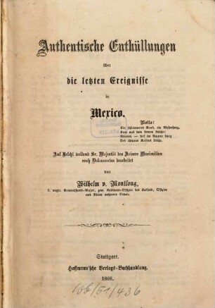 Authentische Enthüllungen über die letzten Ereignisse in Mexico : auf Befehl weiland Sr. Majestät des Kaisers Maximilian nach Dokumenten bearbeitet