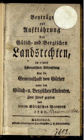 Beyträge zur Aufklährung der Gülich- und Bergischen Landsrechten, in einer systematischen Abhandlung über die Gemeinschaft von Güther unter den Gülich- u. Bergischen Eheleuten