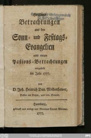 Heilsame Betrachtungen aus den Sonn- und Festtags-Evangelien : nebst einigen Paßions-Betrachtungen vorgestellt im Jahr 1777.