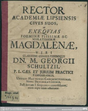 Rector academiae Lipsiensis cives suos, ut exequias foeminae ... Magdalenae, viri ... Georgii Schultzii ... uxoris hactenus conjunctissimae, nunc desideratissimae ... : [progr. ad exequias Magdalenae, M. Geo. Schultzii uxoris]