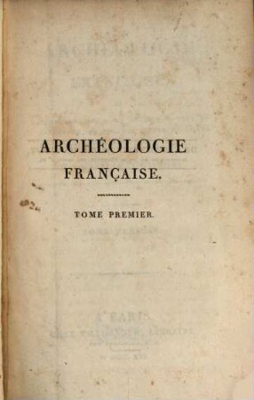 Archéologie Française : ou Vocabulaire de Mots anciens tombés en désuétude et propres à être restitués au langage moderne. 1