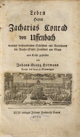Leben Herrn Zacharias Conrad von Uffenbach : weyland hochverdienten Schöffens und Rathsherrn der Reichs-Stadt Frankfurt am Mayn