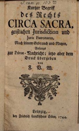 Kurtzer Begriff des Rechts Circa Sacra, geistlichen Jurisdiction und Juris Patronatus : Nach seinem Gebrauch und Nutzen