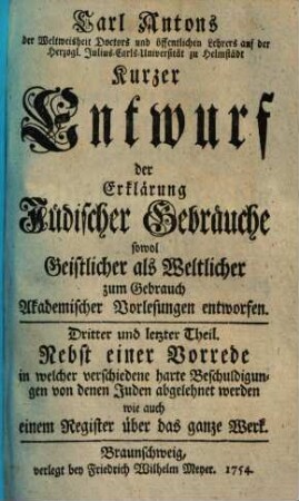Kurzer Entwurf der Erklärung jüdischer Gebräuche sowohl geistlicher als weltlicher : zum Gebrauch akademischer Vorlesungen entworfen, Dritter und letzter Theil. Nebst einer Vorrede, in welcher verschiedene harte Beschuldigungen von denen Juden abgelehnet werden, wie auch einem Register über das ganze Werk