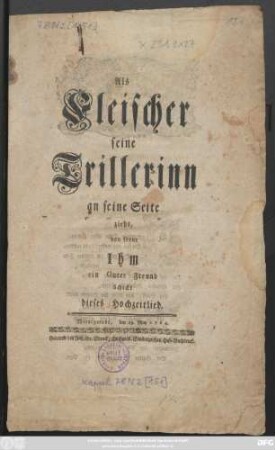 Als Fleischer seine Trillerinn an seine Seite zieht, von ferne Ihm ein Guter Freund Schickt dieses Hochzeitlied, Wernigerode, den 29. May 1764.