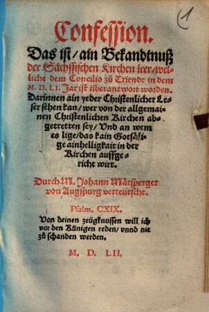 Confession : das ist ain Bekandtnuß der Sächssischen Kirchen Leer, welliche dem Concilio zu Triendt in dem MDLI. Jar ist überantwort worden. Darinnen ein yeder christenlicher Leser sehen kan, wer von der allgemainen christenlichen Kirchen abgetretten sey ...