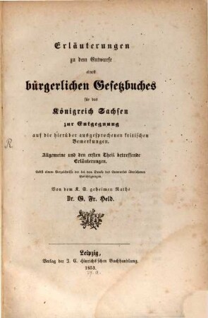 Erläuterungen zu dem Entwurfe eines bürgerlichen Gesetzbuches für das Königreich Sachsen : zur Entgegnung auf die hierüber ausgesprochenen kritischen Bemerkungen ; allgemeine und den ersten Theil betreffende Erläuterungen nebst einem Verzeichnisse der bei dem Drucke des Entwurfes übersehenen Berichtigungen