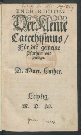 ENCHIRIDION.|| Der Kleine || Catechismus,|| Für die gemeine || Pfarherr vnd || Prediger.|| D. Mart. Luth.||