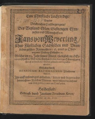 Eine Christliche Leichpredigt/ Bey der Volckreichen Leichbegengnis/ Des Weyland Edlen/ Gestrengen Ehrnvesten und Mannhafften Jans von Weverling/ Chur-Fürstlichen Sächsischen und Brandenburgischen Rittmeisters/ [et]c. unnd zu Osterwig und Valberg Erbsassen ... : Welcher im 70. Jahr seines Alters/ seeliglich ... entschlaffen Und in der Kirchen D. Stephani, zu Osterwig ... in sein Ruhe-Betlein gebracht und begraben worden