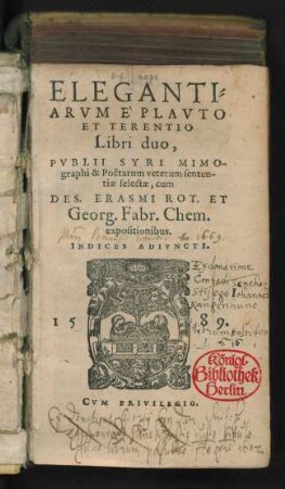 ELEGANTI=||ARVM E`PLAVTO || ET TERENTIO || Libri duo,|| PVBLII SYRI MIMO-||graphi & Poëtarum veterum senten-||tiae selectae, cum || DES. ERASMI ROT. ET || Georg. Fabr. Chem.|| expositionibus.|| INDICES ADIVNCTI.||