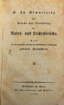 S. Th. Sömmerring über Ursache und Verhütung der Nabel- und Leistenbrüche : Eine von der königlichen Societät der Wissenschaften zu Göttingen gekrönte Preißschrift