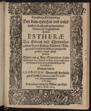 Christliche Leichpredigt : Bey dem ehrlichen und volckreichen Leichenbegängnis der Erbarn und Tugendsamen Frawen Estherae Des ... Herrn Caspar Pörners/ Bürgers und Händelers allhier zu Leipzig vielgeliebten seligen Haußfrawen/ Welche am 4. Tag Septembris dieses instehenden 1614. Jahres in Gott selig entschlaffen/ und folgends den 8. hernach Christlich zur Erden bestattet: Gethan