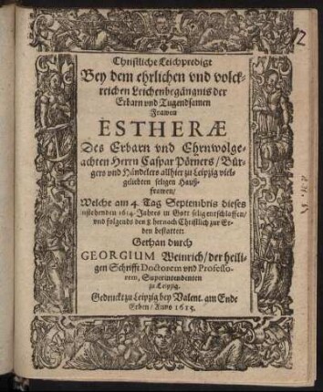 Christliche Leichpredigt : Bey dem ehrlichen und volckreichen Leichenbegängnis der Erbarn und Tugendsamen Frawen Estherae Des ... Herrn Caspar Pörners/ Bürgers und Händelers allhier zu Leipzig vielgeliebten seligen Haußfrawen/ Welche am 4. Tag Septembris dieses instehenden 1614. Jahres in Gott selig entschlaffen/ und folgends den 8. hernach Christlich zur Erden bestattet: Gethan