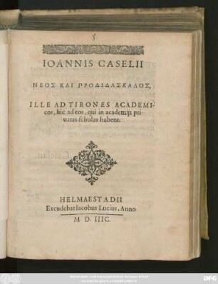 IOANNIS CASELII || NEOS KAI PRODIDASKALOS,|| ILLE AD TIRONES ACADEMI-||cos, hic ad eos, qui in academijs pri-||uatas scholas habent.||