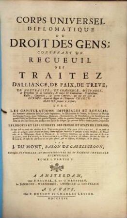 Corps Universel Diplomatique Du Droit Des Gens : Contenant Un Recueil Des Traitez D'Alliance, De Paix, De Trêve, ... qui ont été faits en Europe, depuis le Regne de l'Empereur Charlemagne jusques à présent ..., 1,2