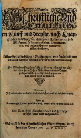Gemeine Christliche Und Catholische Bußpredigen : Fünff vnd dreysig, nach Euangelischer warheyt, Zu gemeynen Proceßionen vnd Bittfarten, in sterbens, Kriegs, Vnwitterungen, vnd anderen schweren zeyten vnd fellen beschehen ; Allen Gottsförchtigen, ... zu nutz, ...
