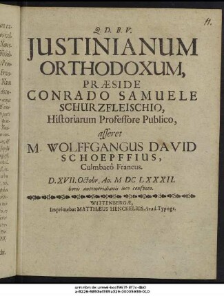 Iustinianum Orthodoxum, Praeside Conrado Samuele Schurzfleischio, Historiarum Professore Publico, asseret M. Wolffgangus David Schoepffius, Culmbaco Francus. D. XVII. Octobr. Ao. MDCLXXXII. horis antemeridianis loco consueto