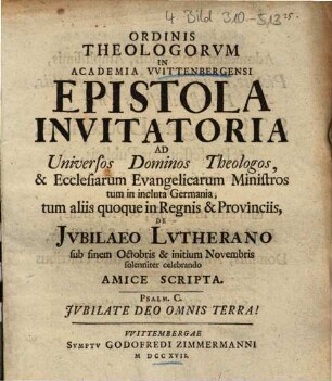 Ordinis Theologorvm In Academia VVittenbergensi Epistola Invitatoria Ad Universos Dominos Theologos, & Ecclesiarum Evangelicarum Ministros ... De Jvbilaeo Lvtherano ... solenniter celebrando Amice Scripta