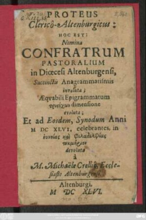 Proteus Clerico-Altenburgicus: Hoc est: Nomina Confratrum Pastoralium in Dioecesi Altenburgensi, Succinctis Anagrammatismis involuta : ... Et ad Eosdem, Synodum Anni MDCXLVI, celebrantes ... devoluta