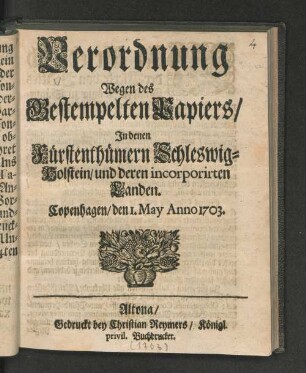Verordnung Wegen des Gestempelten Papiers/ In denen Fürstenthümern Schleswig-Holstein/ und deren incorporirten Landen : Copenhagen/ den 1. May Anno 1703