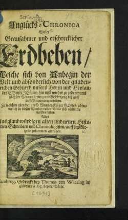 Unglücks-Chronica Vieler Grausahmer und erschrecklicher Erdbeben : Welche sich von Anbegin der Welt ... biß auff diese Zeit zugetragen haben ... ; Aus glaubwürdigen ... Historien-Schreibens und Chronologisten/ auff das kürtzeste zusammen getragen