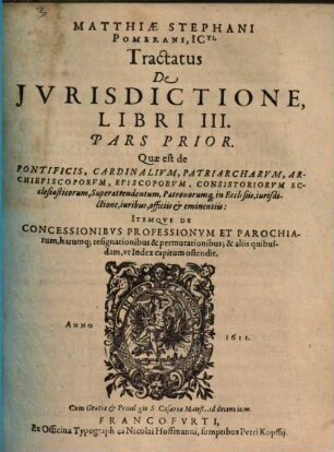 Tractatvs De Ivrisdictione : Qualemque Habeant Omnes Iudices, Tam Seculares, Quam Ecclesiastici In Imperio Romano ; In Tres Libros Divisus ..., 3,1. Quae est de Pontificis, Cardinalium, Patriarcharum ... iurisdictione ...
