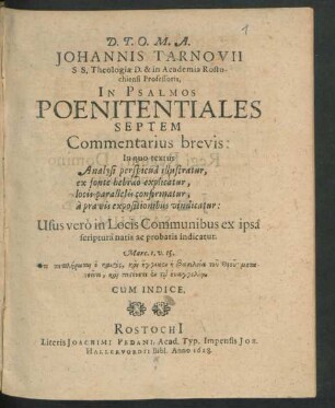 Johannis Tarnovii S.S. Theologiae D. & in Academia Rostochiensi Professoris, In Psalmos Poenitentiales Septem Commentarius brevis : In quo textus Analysi perspicua illustratur, ex fonte hebraeo explicatur, locis parallelis confirmatur, a pravis expositionibus vindicatur ...