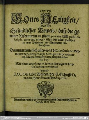 Gottes Heiligkeit das ist gründlicher Beweis, daß die genante Reformirten in ihren privatis et publicis scriptis ... Gott den ... Heiligen zu einem Unheiligen ... machen thäten