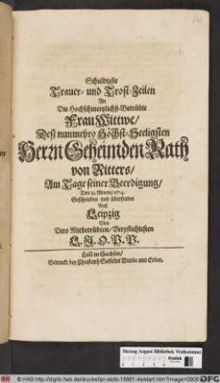 Schuldigste Trauer- und Trost-Zeilen An Die Hochschmertzlichst-Betrübte Frau Wittwe/ Deß nunmehro Höchst-Seeligsten Herrn Geheimden Rath von Ritters