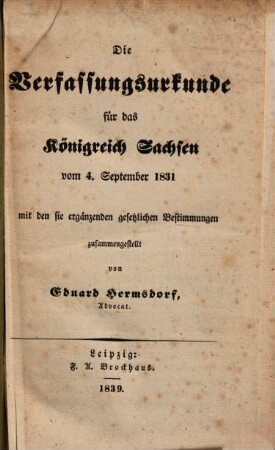 Die Verfaßungsurkunde für das Königreich Sachsen : vom 4. September 1831 ; mit den sie ergänzenden gesetzlichen Bestimmungen