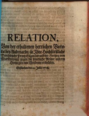 Relation Der erhaltenen herrlichen Victori bey Audenarde, So Printz Eugenius und Herzog von Marlborough Gegen die feindliche Armee unterm Hertzogen von Vendome erfochten : Geschehen den 11. Jun. 1708