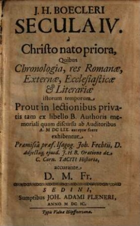 J. H. Boecleri Secula quattuor IV à Christo nato priora : quibus chronologia, res Romanae, externae, ecclesiasticae & literariae istorum temporum ... exhibentur