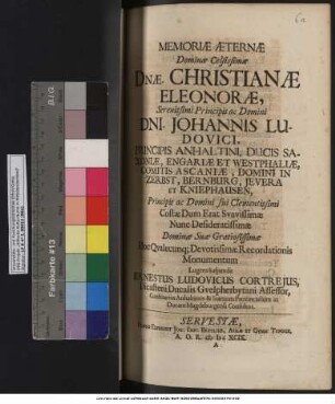Memoriae Aeternae Dominae Celsissimae Dnae. Christianae Eleonorae, Serenissimi Principis ac Domini Dni. Johannis Ludovici, Principis Anhaltini, Ducis Saxoniae, Engariae Et Westphaliae, Comitis Ascaniae, Domini In Zerbst, Bernburg ... Dominae Suae Gratiosissimae